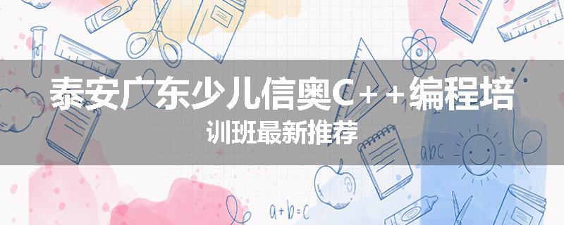 泰安广东少儿信奥C++编程培训班最新推荐