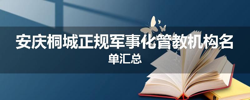 安庆桐城正规军事化管教机构名单汇总