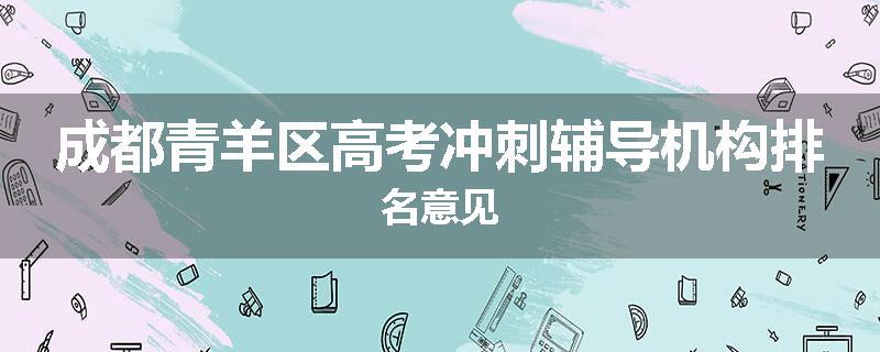 成都青羊区高考冲刺辅导机构排名意见