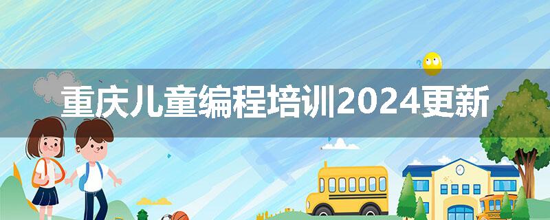 重庆儿童编程培训2024更新