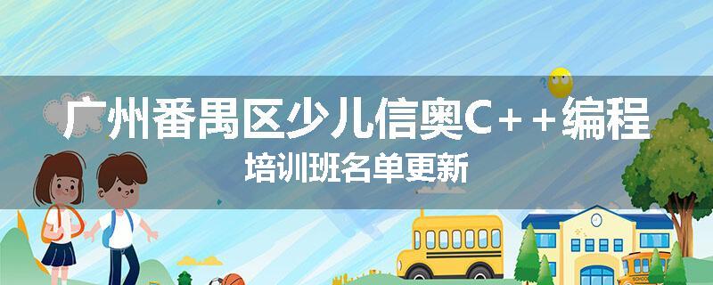 广州番禺区少儿信奥C++编程培训班名单更新
