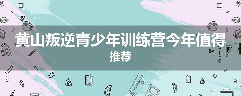 黄山叛逆青少年训练营今年值得推荐
