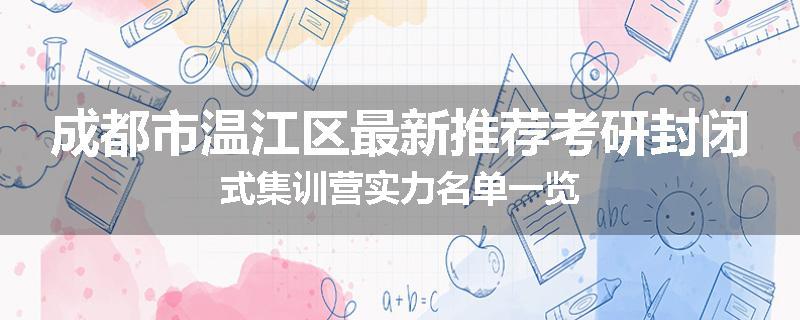 成都市温江区最新推荐考研封闭式集训营实力名单一览
