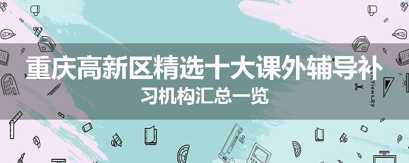 重庆高新区精选十大课外辅导补习机构汇总一览