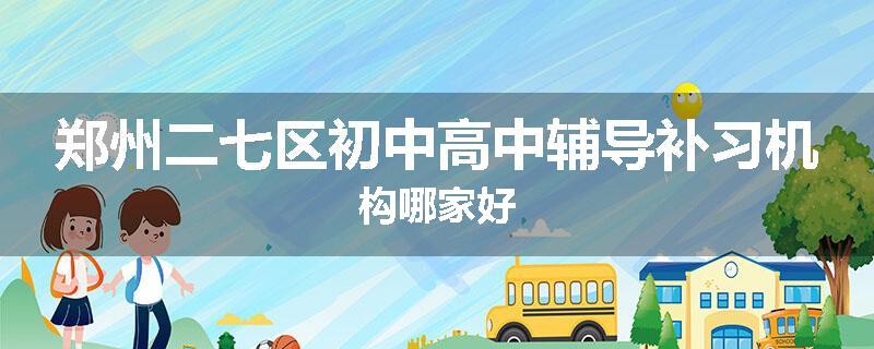 郑州二七区初中高中辅导补习机构哪家好