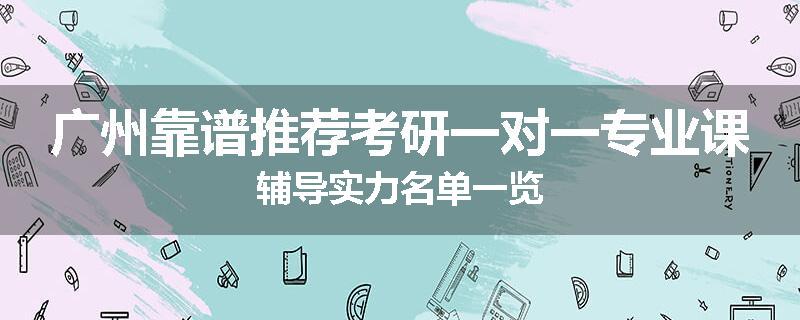 广州靠谱推荐考研一对一专业课辅导实力名单一览