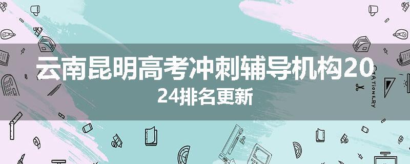 云南昆明高考冲刺辅导机构2024排名更新