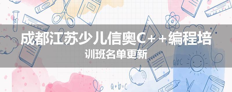 成都江苏少儿信奥C++编程培训班名单更新