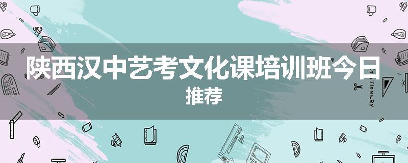 陕西汉中艺考文化课培训班今日推荐
