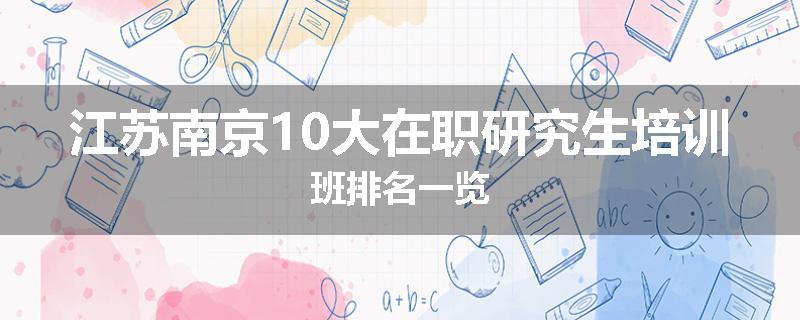 江苏南京10大在职研究生培训班排名一览