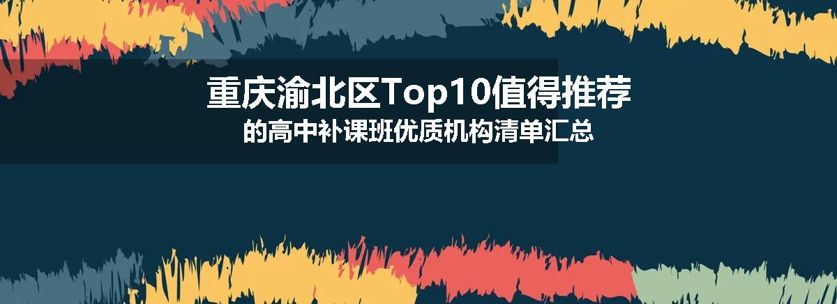 重庆渝北区Top10值得推荐的高中补课班优质机构清单汇总