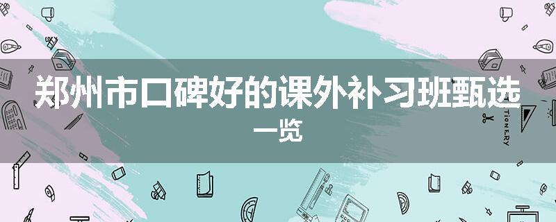 郑州市口碑好的课外补习班甄选一览