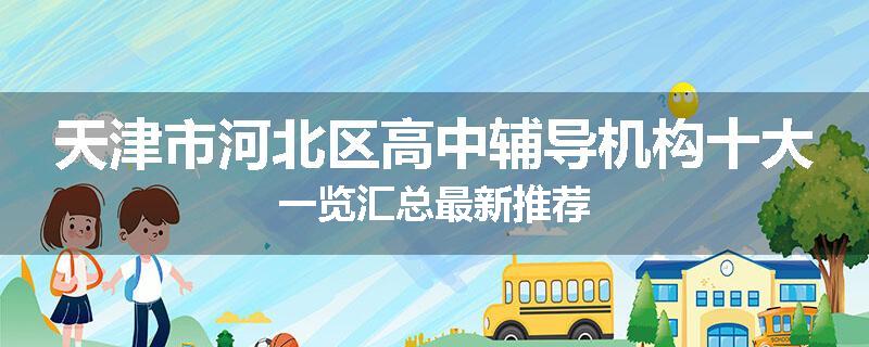 天津市河北区高中辅导机构十大一览汇总最新推荐