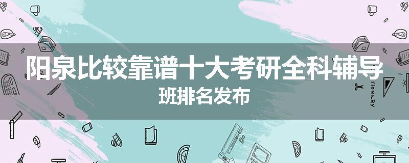 阳泉比较靠谱十大考研全科辅导班排名发布