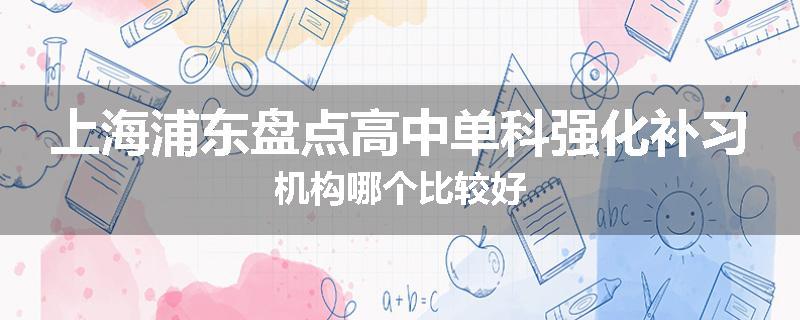 上海浦东盘点高中单科强化补习机构哪个比较好