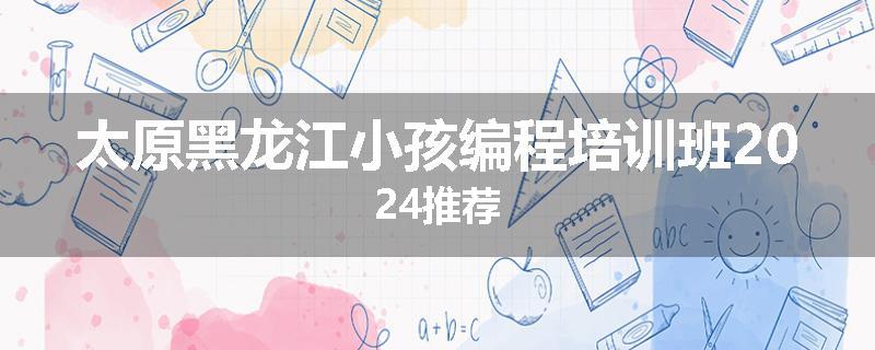太原黑龙江小孩编程培训班2024推荐