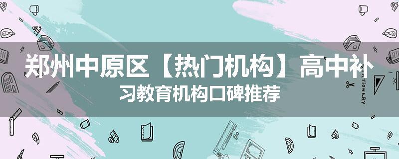郑州中原区【热门机构】高中补习教育机构口碑推荐