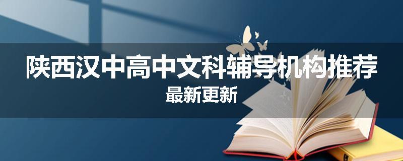 陕西汉中高中文科辅导机构推荐最新更新