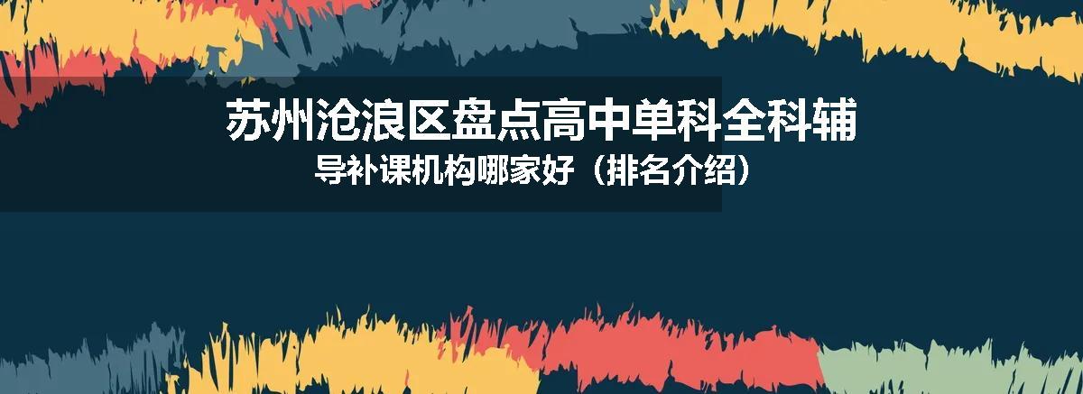 苏州沧浪区盘点高中单科全科辅导补课机构哪家好（排名介绍）