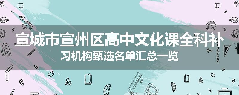 宣城市宣州区高中文化课全科补习机构甄选名单汇总一览