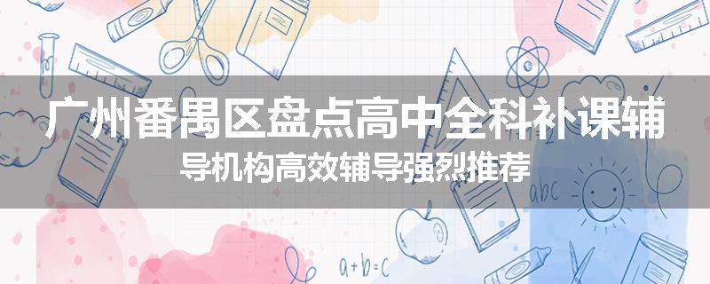 广州番禺区盘点高中全科补课辅导机构高效辅导强烈推荐