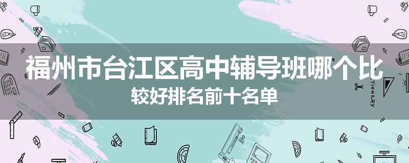 福州市台江区高中辅导班哪个比较好排名前十名单