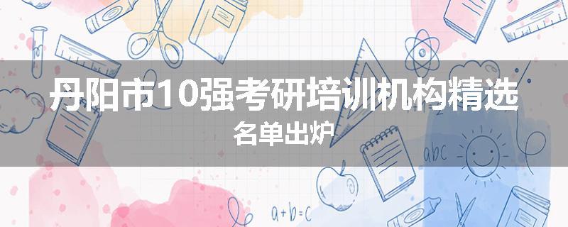 丹阳市10强考研培训机构精选名单出炉