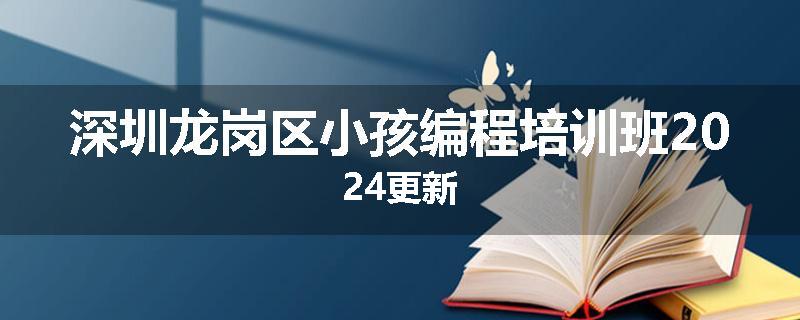 深圳龙岗区小孩编程培训班2024更新