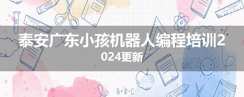 泰安广东小孩机器人编程培训2024更新