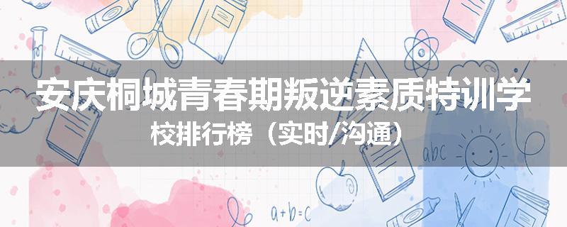 安庆桐城青春期叛逆素质特训学校排行榜（实时/沟通）