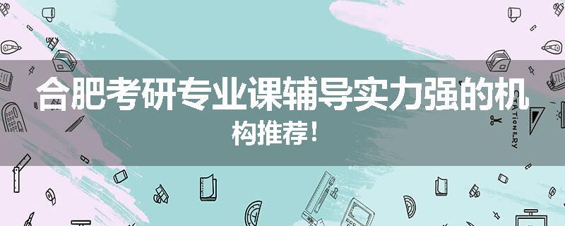 合肥考研专业课辅导实力强的机构推荐！