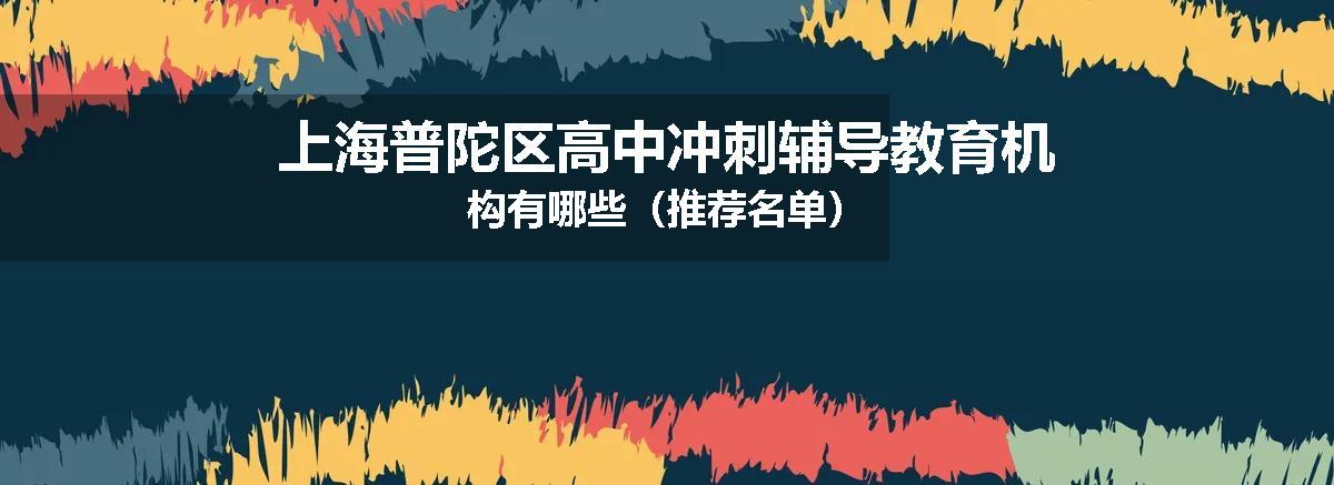 上海普陀区高中冲刺辅导教育机构有哪些（推荐名单）