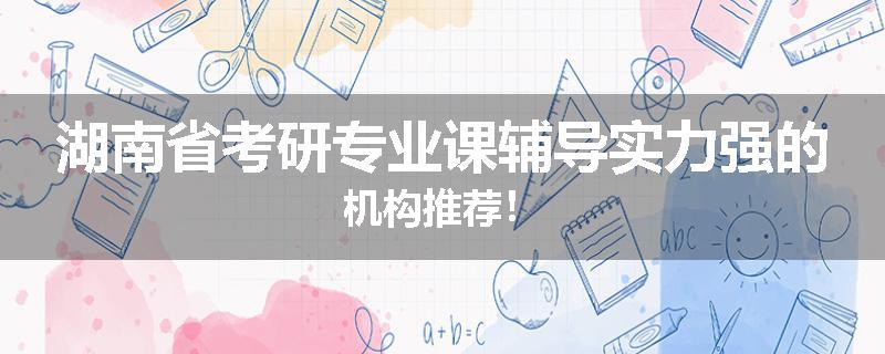 湖南省考研专业课辅导实力强的机构推荐！