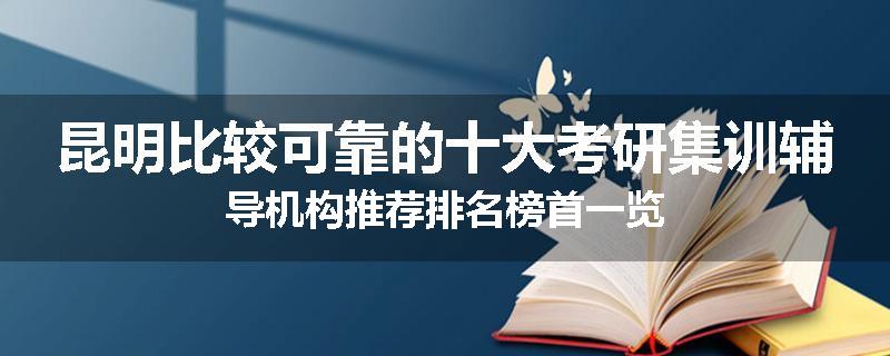 昆明比较可靠的十大考研集训辅导机构推荐排名榜首一览