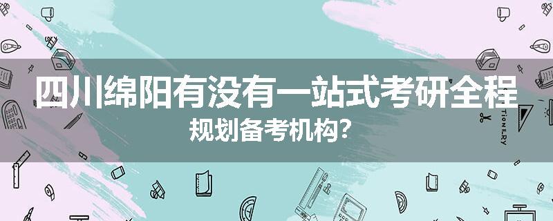 四川绵阳有没有一站式考研全程规划备考机构？