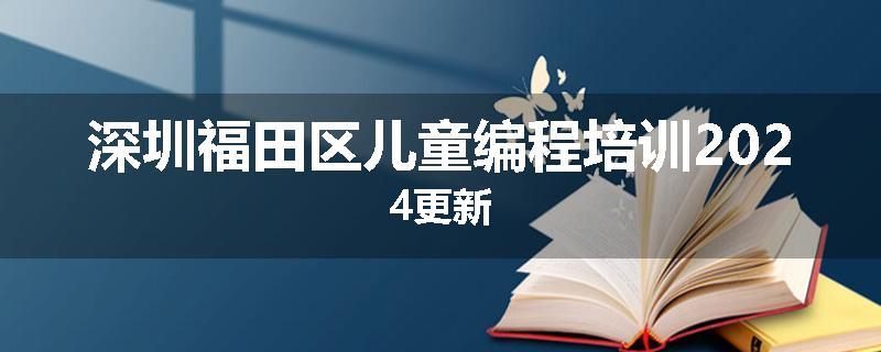 深圳福田区儿童编程培训2024更新