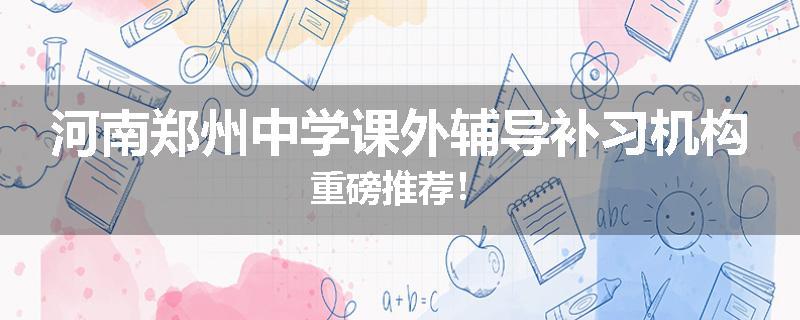 河南郑州中学课外辅导补习机构重磅推荐！