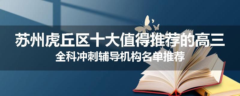 苏州虎丘区十大值得推荐的高三全科冲刺辅导机构名单推荐