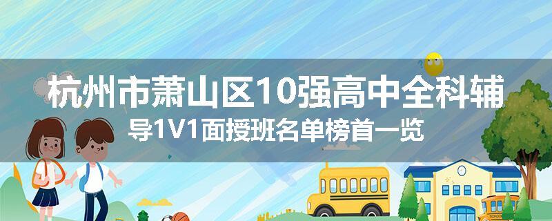 杭州市萧山区10强高中全科辅导1V1面授班名单榜首一览