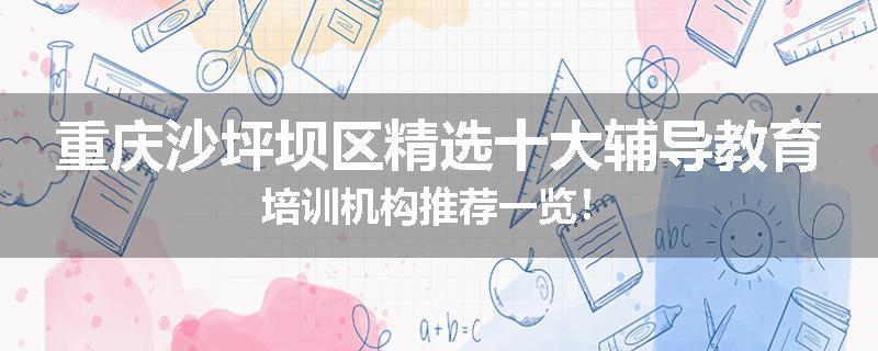 重庆沙坪坝区精选十大辅导教育培训机构推荐一览！