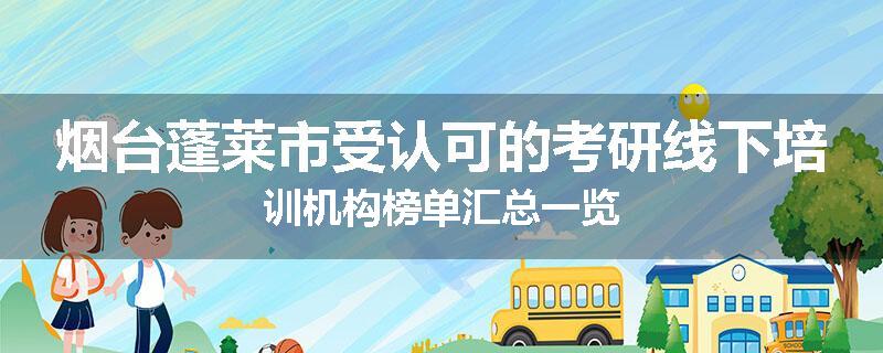烟台蓬莱市受认可的考研线下培训机构榜单汇总一览
