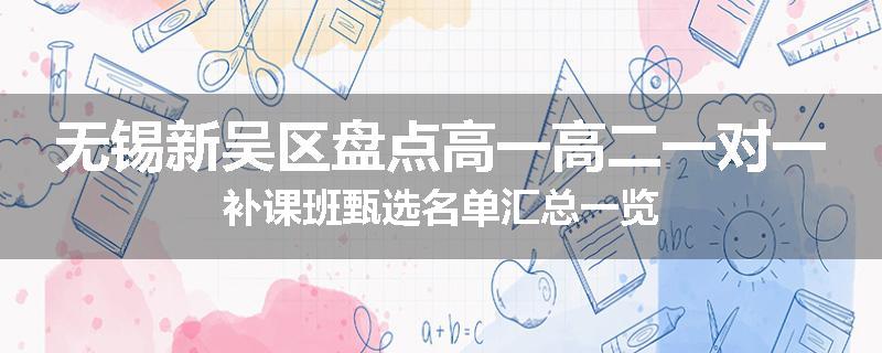 无锡新吴区盘点高一高二一对一补课班甄选名单汇总一览