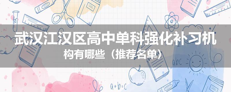 武汉江汉区高中单科强化补习机构有哪些（推荐名单）