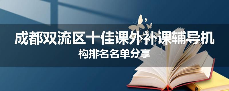成都双流区十佳课外补课辅导机构排名名单分享