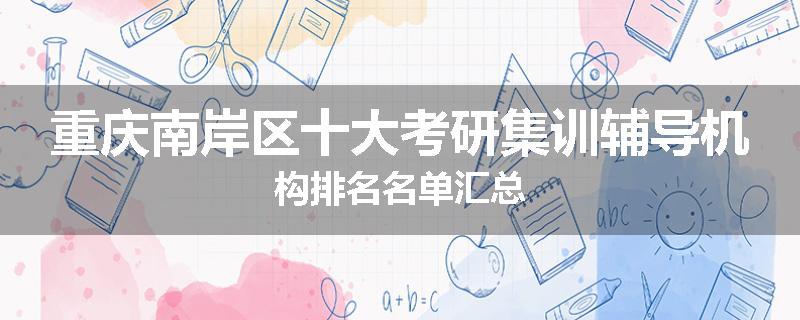 重庆南岸区十大考研集训辅导机构排名名单汇总