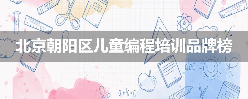 北京朝阳区儿童编程培训品牌榜