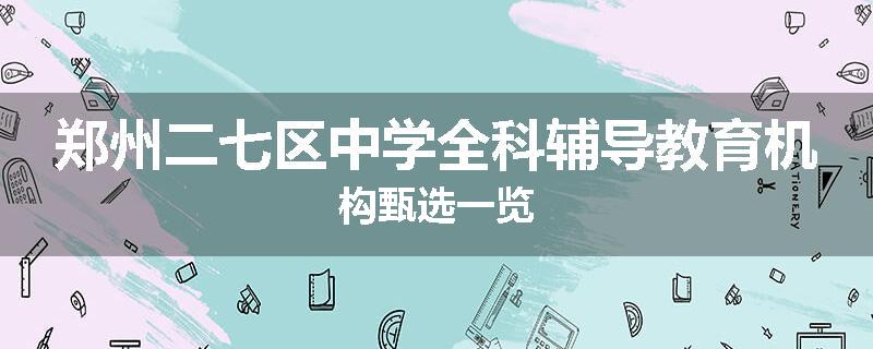 郑州二七区中学全科辅导教育机构甄选一览