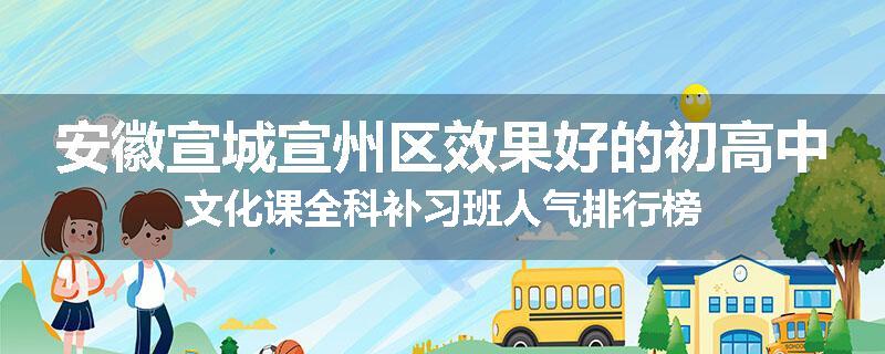 安徽宣城宣州区效果好的初高中文化课全科补习班人气排行榜