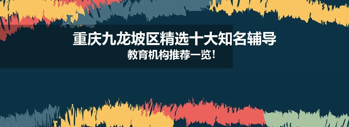 重庆九龙坡区精选十大知名辅导教育机构推荐一览！