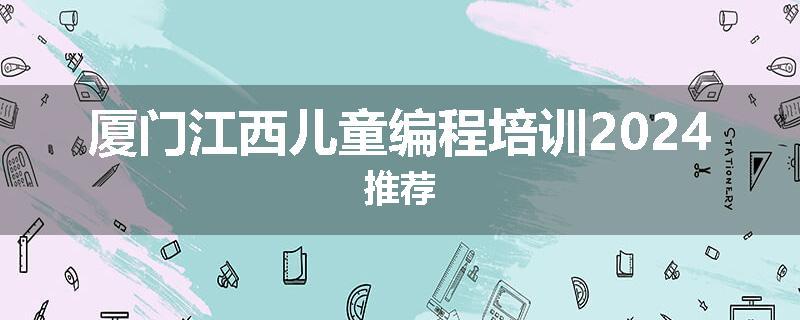 厦门江西儿童编程培训2024推荐